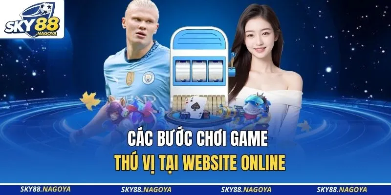 Các bước chơi game thú vị tại website online