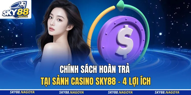 Chính Sách Hoàn Trả Tại Sảnh Casino Sky88 - 4 Lợi Ích