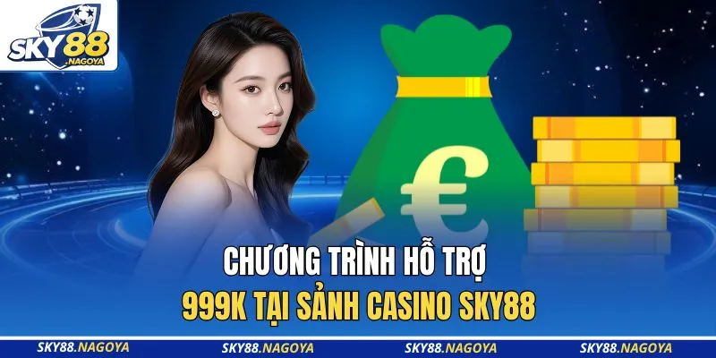 Chương trình hỗ trợ 999K tại sảnh Casino Sky88