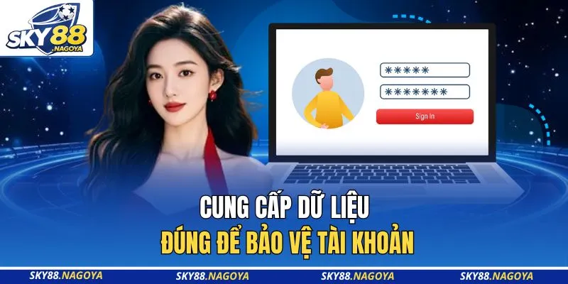 Cung cấp dữ liệu đúng để bảo vệ tài khoản