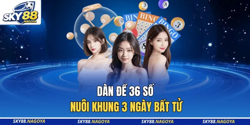 Dàn đề 36 số nuôi khung 3 ngày bất tử