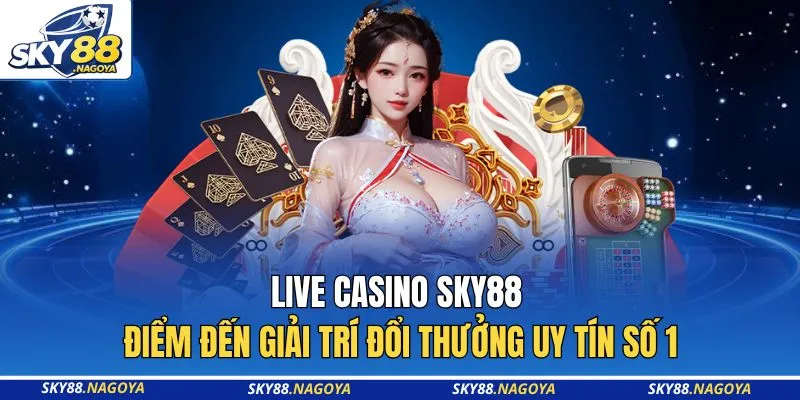 Live Casino Sky88 - Điểm Đến Giải Trí Đổi Thưởng Uy Tín Số 1