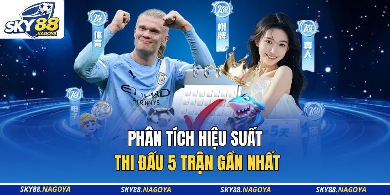 Phân tích hiệu suất thi đấu 5 trận gần nhất