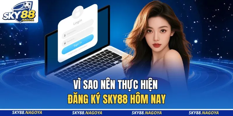Vì sao nên thực hiện đăng ký Sky88 hôm nay